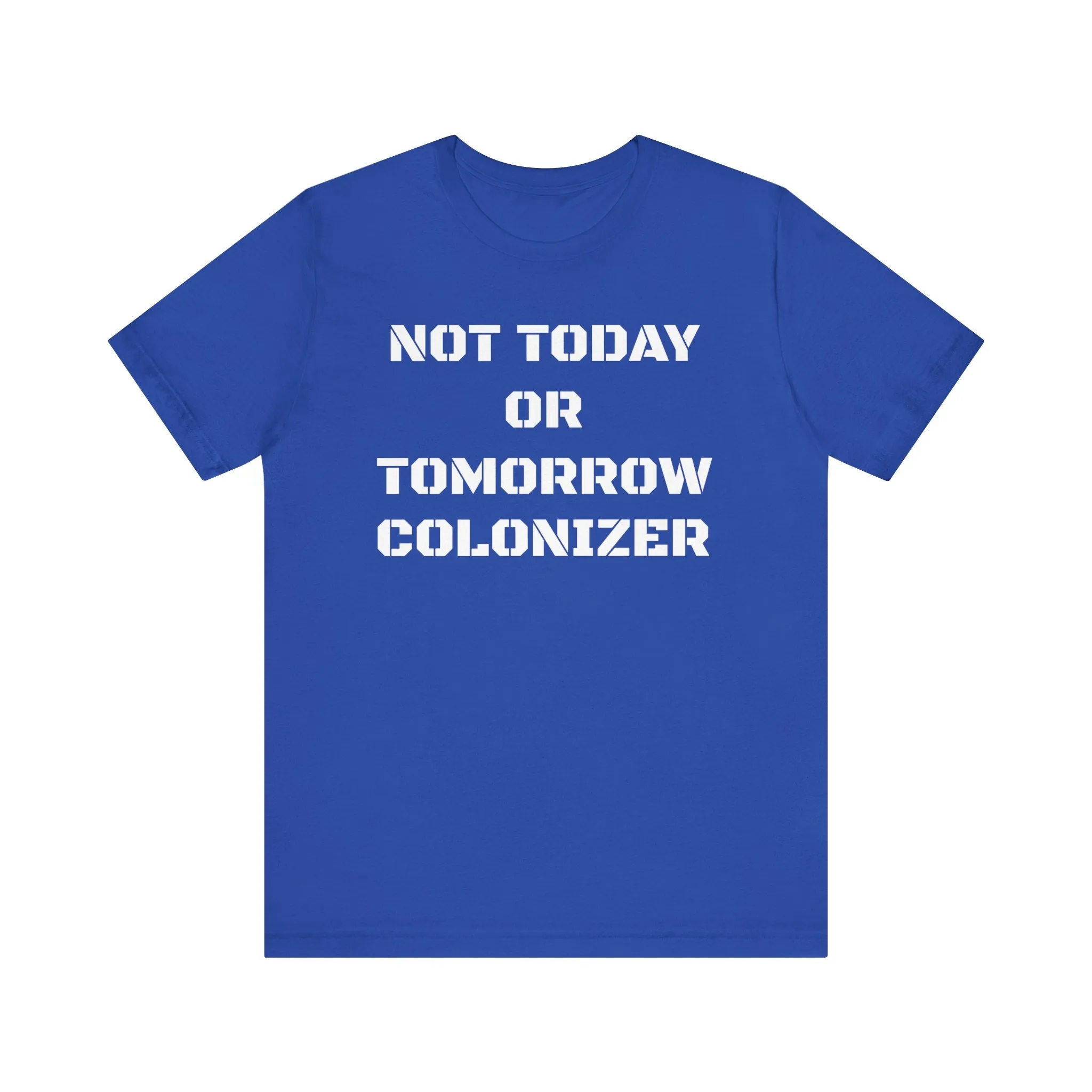 Not Today or Tomorrow Colonizer: Unisex Tee